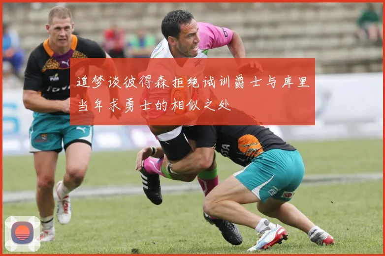 追梦谈彼得森拒绝试训爵士与库里当年求勇士的相似之处