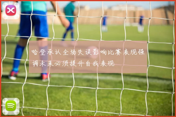 哈登承认全场失误影响比赛表现强调未来必须提升自我表现