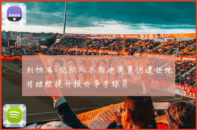 利物浦1亿欧元求购迪奥曼德遭拒绝将继续提升报价争夺球员