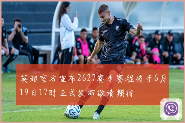 英超官方宣布2627赛季赛程将于6月19日17时正式发布敬请期待