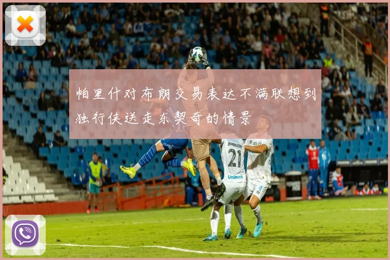 帕里什对布朗交易表达不满联想到独行侠送走东契奇的情景
