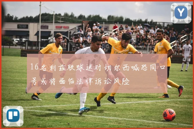 16名利兹联球迷对切尔西喊恐同口号或将面临法律诉讼风险