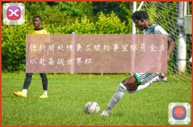 德科将处理费兰续约事宜球员全力以赴备战世界杯