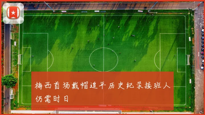 梅西首场戴帽追平历史纪录接班人仍需时日