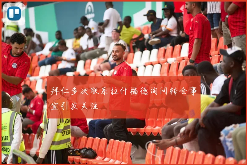 拜仁多次联系拉什福德询问转会事宜引发关注