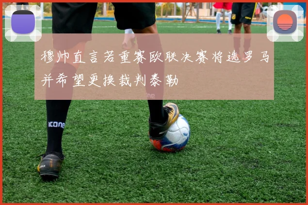 穆帅直言若重赛欧联决赛将选罗马并希望更换裁判泰勒