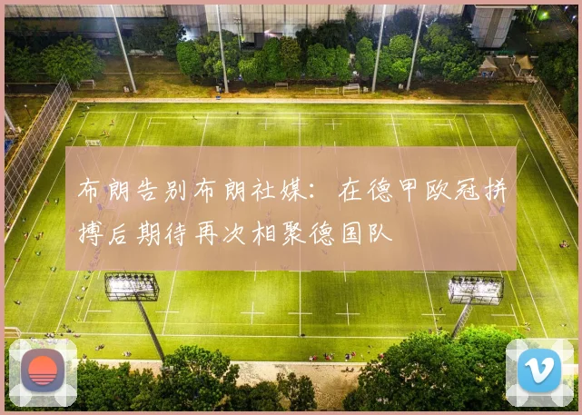 布朗告别布朗社媒：在德甲欧冠拼搏后期待再次相聚德国队