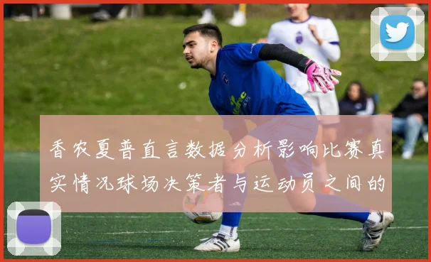 香农夏普直言数据分析影响比赛真实情况球场决策者与运动员之间的距离