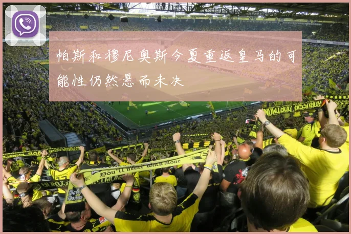 帕斯和穆尼奥斯今夏重返皇马的可能性仍然悬而未决